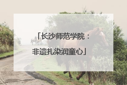 长沙师范学院：非遗扎染润童心