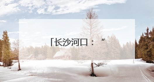 长沙河口：“风”“水”宝地的城市传奇