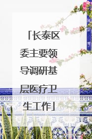 长泰区委主要领导调研基层医疗卫生工作