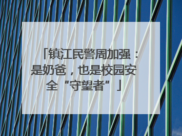 镇江民警周加强：是奶爸，也是校园安全“守望者”