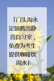 门头沟永定镇腾出静音自习室，免费为考生提供咖啡饮用水