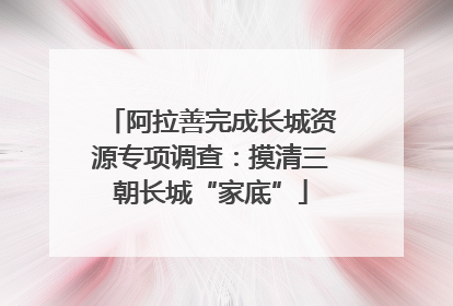 阿拉善完成长城资源专项调查：摸清三朝长城“家底”