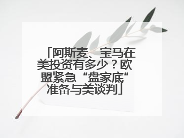 阿斯麦、宝马在美投资有多少？欧盟紧急“盘家底”准备与美谈判