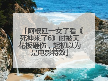 阿根廷一女子看《死神来了6》时被天花板砸伤，起初以为是电影特效