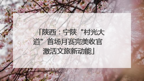 陕西：宁陕“村光大道”首场月赛完美收官 激活文旅新动能
