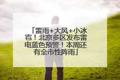 雷雨+大风+小冰雹！北京多区发布雷电蓝色预警！本周还有全市性阵雨