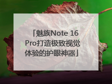 魅族Note 16 Pro打造极致视觉体验的护眼神器