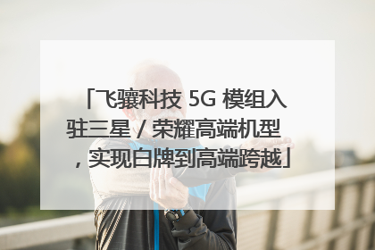 飞骧科技 5G 模组入驻三星 / 荣耀高端机型，实现白牌到高端跨越