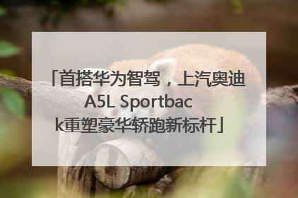 首搭华为智驾，上汽奥迪A5L Sportback重塑豪华轿跑新标杆