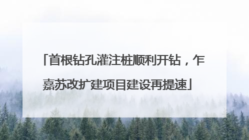 首根钻孔灌注桩顺利开钻，乍嘉苏改扩建项目建设再提速