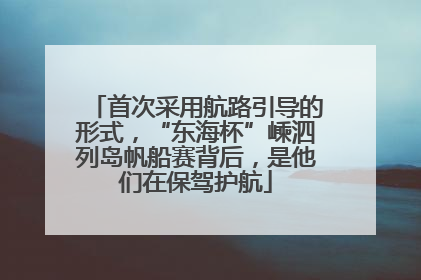首次采用航路引导的形式，“东海杯”嵊泗列岛帆船赛背后，是他们在保驾护航