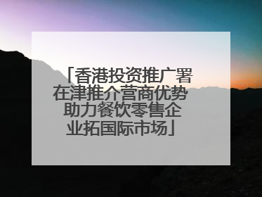 香港投资推广署在津推介营商优势 助力餐饮零售企业拓国际市场