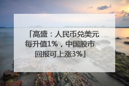 高盛：人民币兑美元每升值1%，中国股市回报可上涨3%