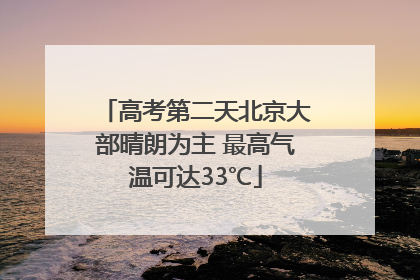 高考第二天北京大部晴朗为主 最高气温可达33℃