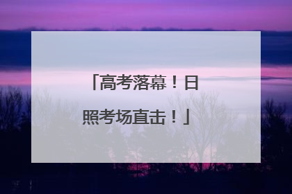高考落幕！日照考场直击！