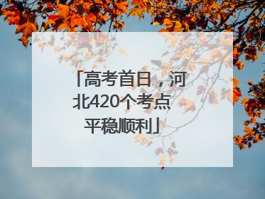 高考首日，河北420个考点平稳顺利