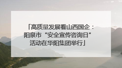 高质量发展看山西国企：阳泉市“安全宣传咨询日”活动在华阳集团举行