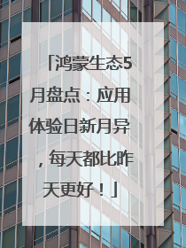 鸿蒙生态5月盘点：应用体验日新月异，每天都比昨天更好！