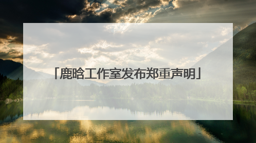 鹿晗工作室发布郑重声明