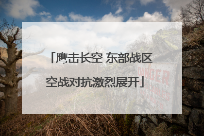 鹰击长空 东部战区空战对抗激烈展开
