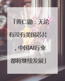 黄仁勋：无论有没有美国芯片，中国AI行业都将继续发展