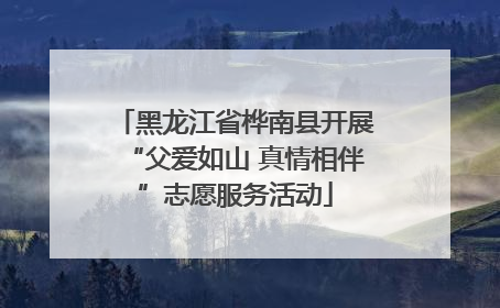 黑龙江省桦南县开展“父爱如山 真情相伴”志愿服务活动