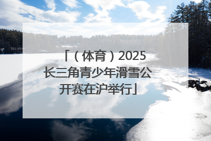 （体育）2025长三角青少年滑雪公开赛在沪举行