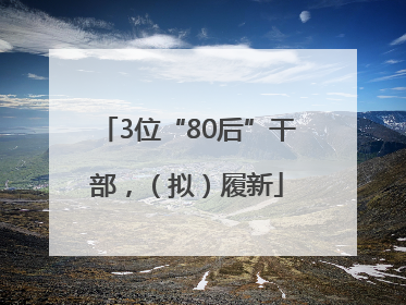 3位“80后”干部，（拟）履新