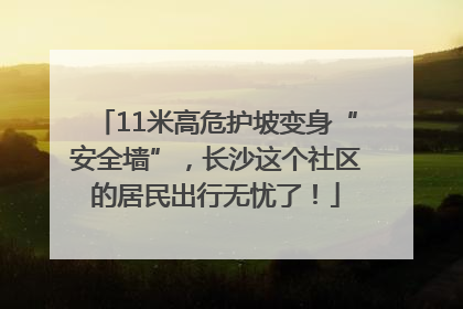 11米高危护坡变身“安全墙”，长沙这个社区的居民出行无忧了！