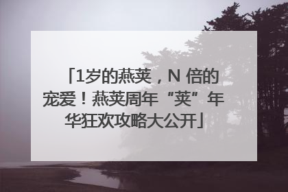 1岁的燕荚，N 倍的宠爱！燕荚周年“荚”年华狂欢攻略大公开