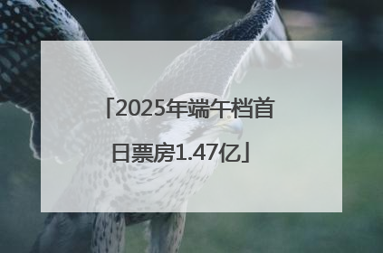 2025年端午档首日票房1.47亿