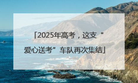2025年高考，这支“爱心送考”车队再次集结