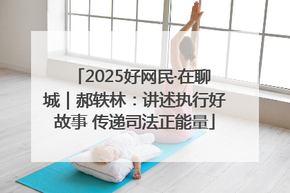 2025好网民·在聊城｜郝轶林：讲述执行好故事 传递司法正能量