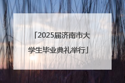 2025届济南市大学生毕业典礼举行