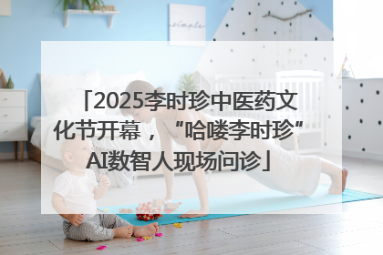 2025李时珍中医药文化节开幕，“哈喽李时珍”AI数智人现场问诊