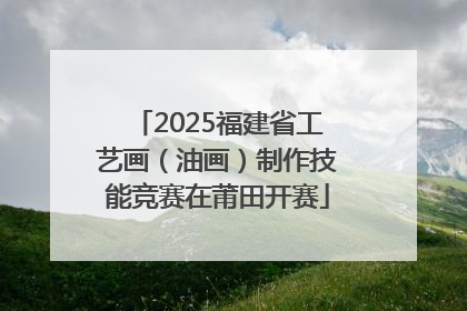 2025福建省工艺画（油画）制作技能竞赛在莆田开赛