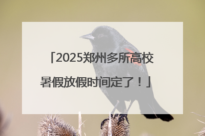 2025郑州多所高校暑假放假时间定了！