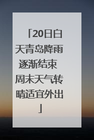 20日白天青岛降雨逐渐结束 周末天气转晴适宜外出