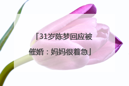 31岁陈梦回应被催婚：妈妈很着急