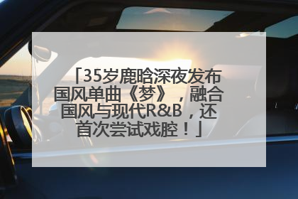 35岁鹿晗深夜发布国风单曲《梦》，融合国风与现代R&B，还首次尝试戏腔！
