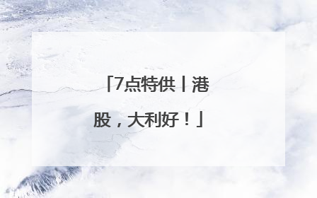 7点特供丨港股，大利好！