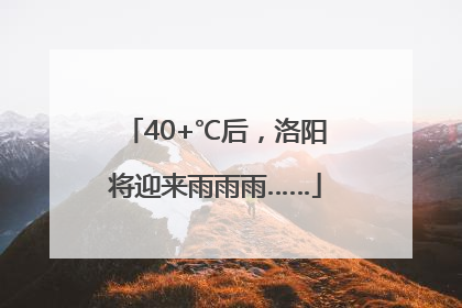 40+℃后，洛阳将迎来雨雨雨……