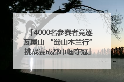 4000名参赛者竞逐瓦屋山 “蜀山木兰行”挑战赛成都巾帼夺冠