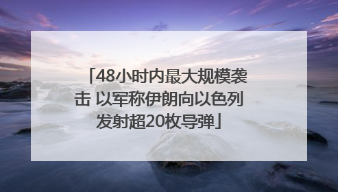 48小时内最大规模袭击 以军称伊朗向以色列发射超20枚导弹
