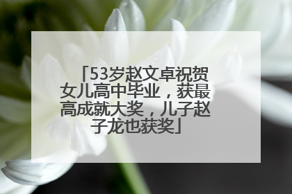 53岁赵文卓祝贺女儿高中毕业，获最高成就大奖，儿子赵子龙也获奖