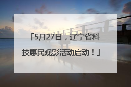 5月27日，辽宁省科技惠民观影活动启动！
