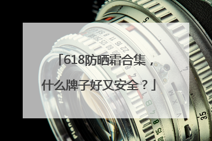 618防晒霜合集，什么牌子好又安全？