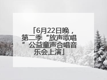 6月22日晚，第二季“放声歌唱”公益童声合唱音乐会上演