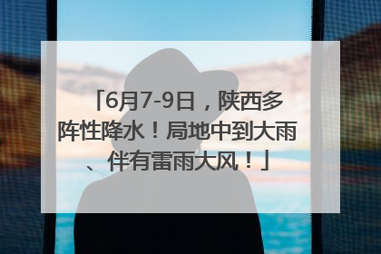 6月7-9日，陕西多阵性降水！局地中到大雨、伴有雷雨大风！