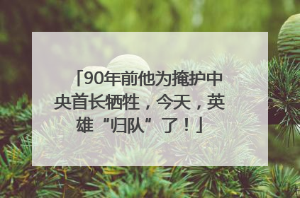 90年前他为掩护中央首长牺牲，今天，英雄“归队”了！